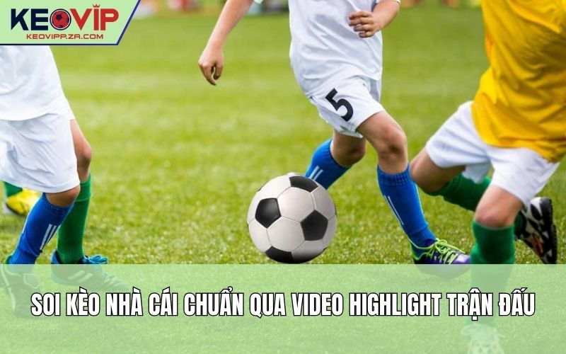 Soi kèo nhà cái chuẩn qua video highlight trận đấu