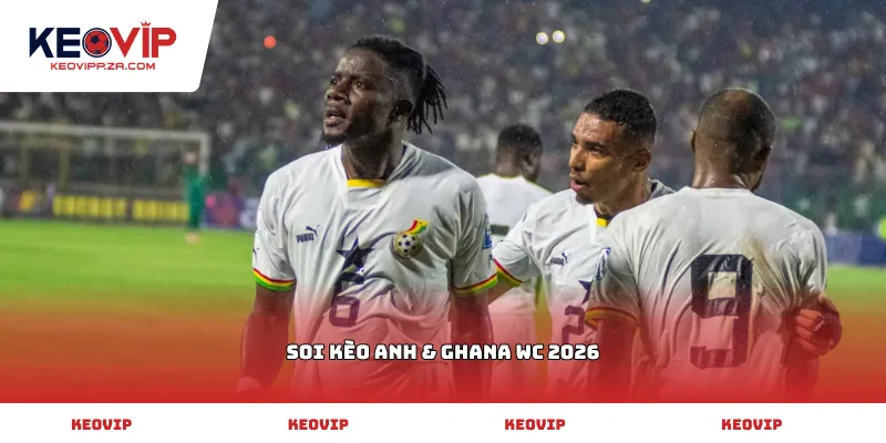 soi kèo Anh & Ghana WC 2026