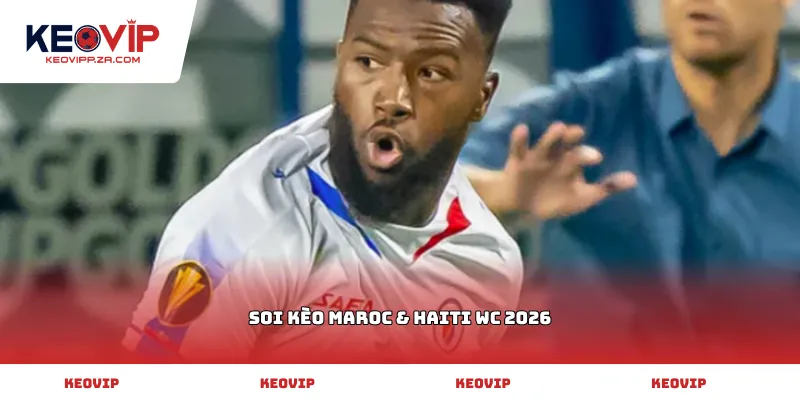 Soi kèo Maroc & Haiti WC 2026
