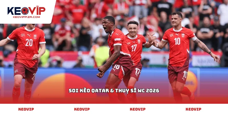 soi kèo Qatar & Thuỵ Sĩ WC 2026