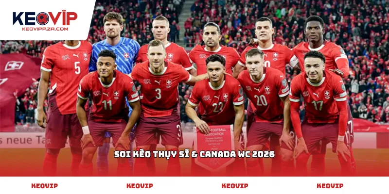 soi kèo Thụy Sĩ & Canada WC 2026