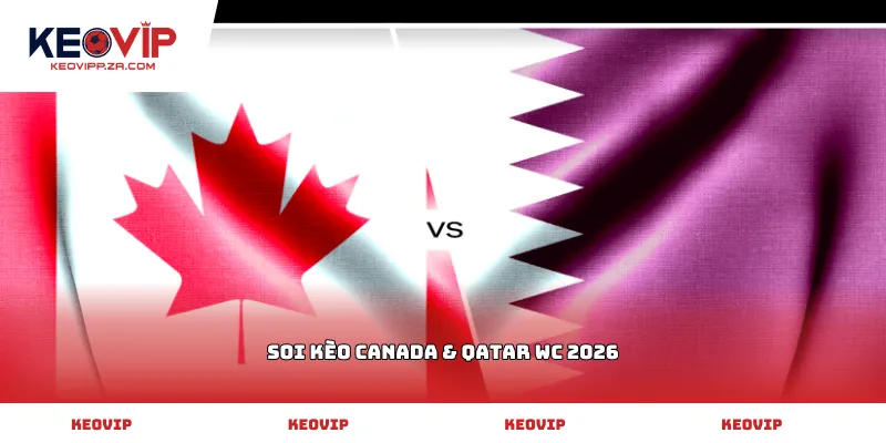 Soi kèo Canada & Qatar WC 2026